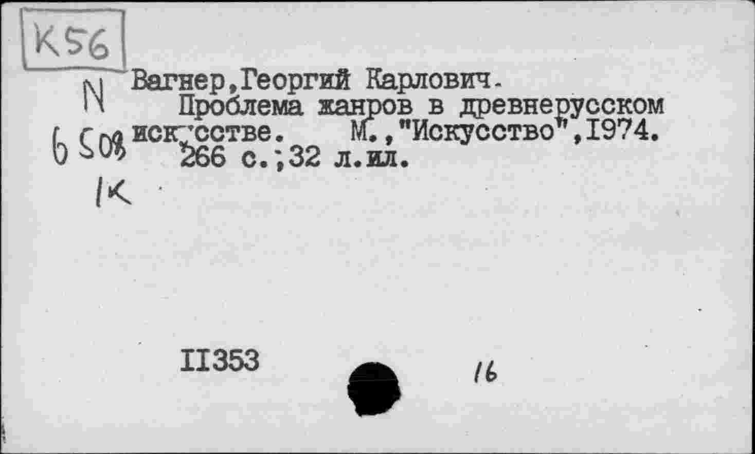 ﻿м Вагнер,Георгий Карлович.
И Проблема жанров в древнерусском г г гчл искусстве. м., "Искусство ’, 1974. и £66 с.;32 л.ил.
II353
/6